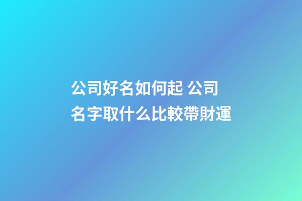 公司好名如何起 公司名字取什么比較帶財運-第1張-公司起名-玄機派